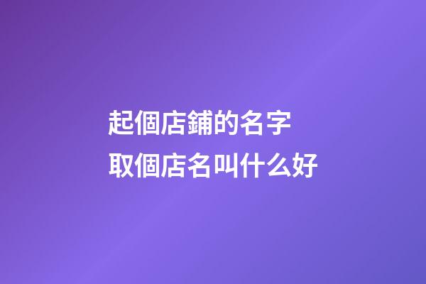 起個店鋪的名字 取個店名叫什么好